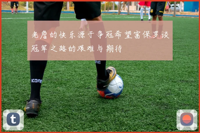 老詹的快乐源于争冠希望富保罗谈冠军之路的艰难与期待