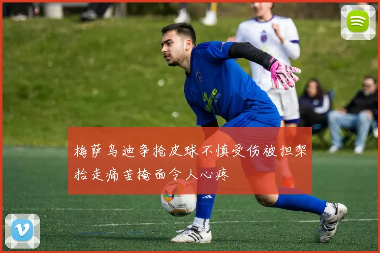 梅萨乌迪争抢皮球不慎受伤被担架抬走痛苦掩面令人心疼