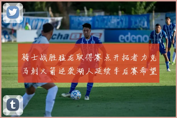 骑士战胜猛龙取得赛点开拓者力克马刺火箭逆袭湖人延续季后赛希望