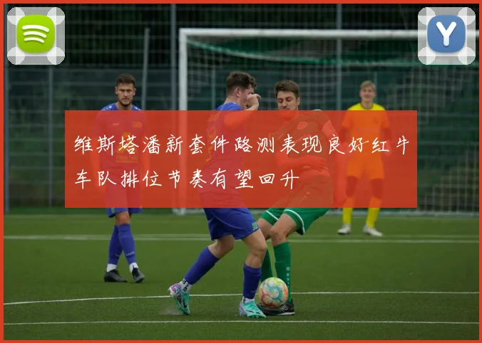 维斯塔潘新套件路测表现良好红牛车队排位节奏有望回升