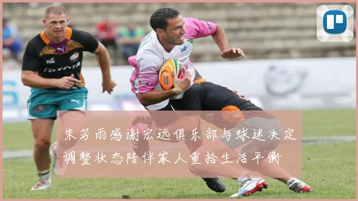 朱芳雨感谢宏远俱乐部与球迷决定调整状态陪伴家人重拾生活平衡