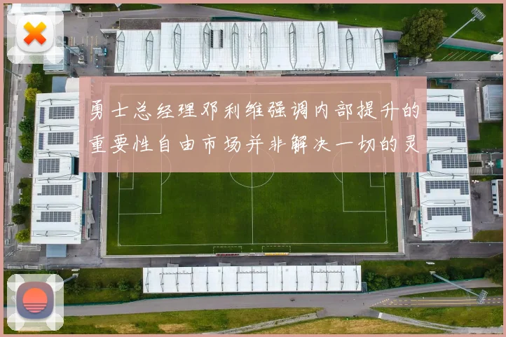 勇士总经理邓利维强调内部提升的重要性自由市场并非解决一切的灵丹妙药