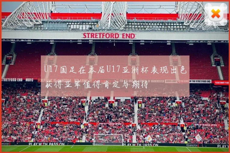 U17国足在本届U17亚洲杯表现出色获得亚军值得肯定与期待