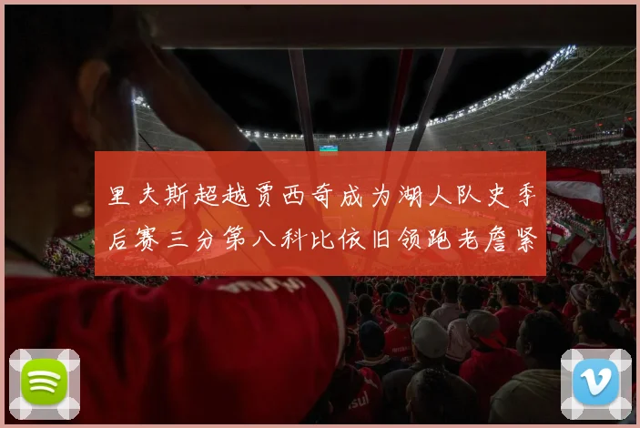 里夫斯超越贾西奇成为湖人队史季后赛三分第八科比依旧领跑老詹紧随其后