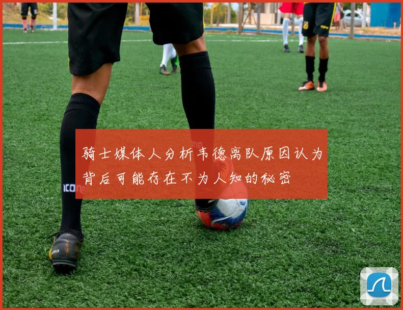 骑士媒体人分析韦德离队原因认为背后可能存在不为人知的秘密