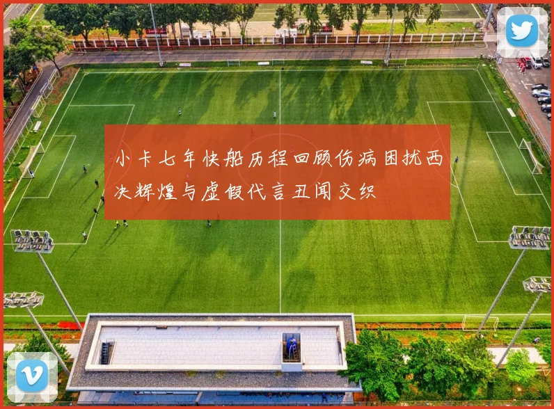 小卡七年快船历程回顾伤病困扰西决辉煌与虚假代言丑闻交织