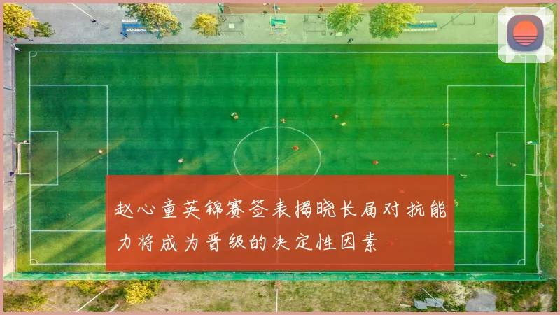 赵心童英锦赛签表揭晓长局对抗能力将成为晋级的决定性因素