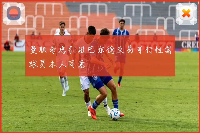 曼联考虑引进巴尔德交易可行性需球员本人同意