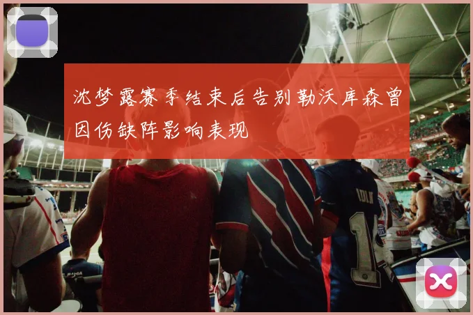 沈梦露赛季结束后告别勒沃库森曾因伤缺阵影响表现